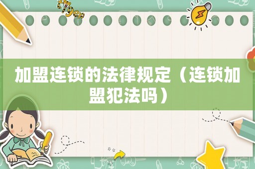 加盟連鎖的法律規定（連鎖加盟犯法嗎）