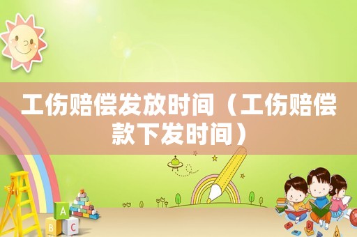 工傷賠償發放時間（工傷賠償款下發時間）