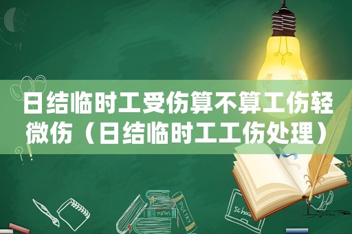 日結臨時工受傷算不算工傷輕微傷（日結臨時工工傷處理）