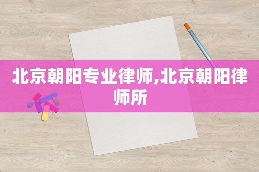 北京朝陽專業律師,北京朝陽律師所