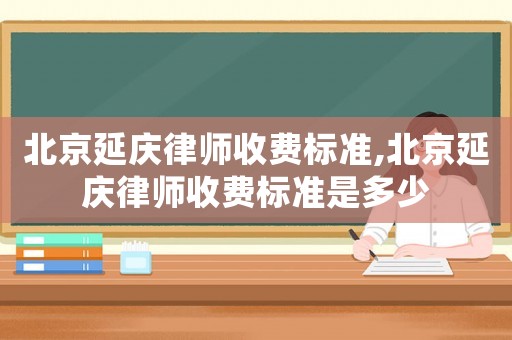 北京延慶律師收費標準,北京延慶律師收費標準是多少