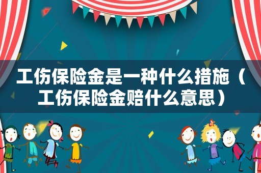 工傷保險金是一種什么措施（工傷保險金賠什么意思）