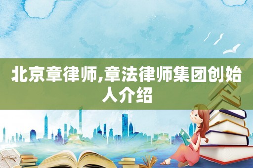 北京章律師,章法律師集團創始人介紹