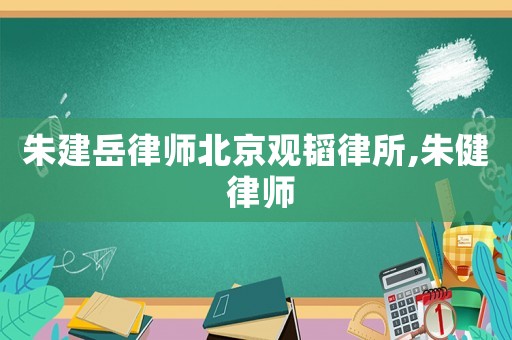朱建岳律師北京觀韜律所,朱健 律師