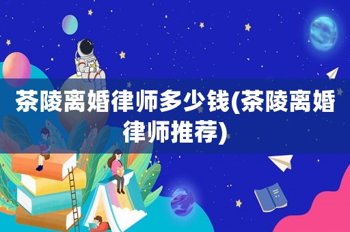 茶陵離婚律師多少錢(茶陵離婚律師推薦)