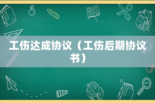 工傷達成協議（工傷后期協議書）