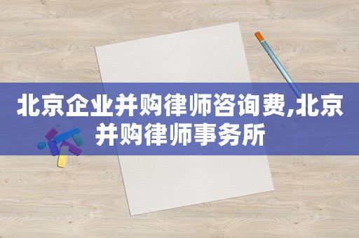 北京企業并購律師咨詢費,北京并購律師事務所