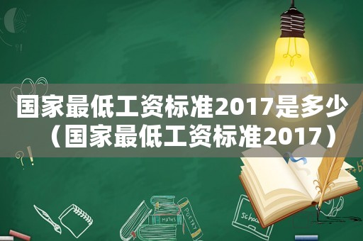 國家最低工資標準2017是多少（國家最低工資標準2017）