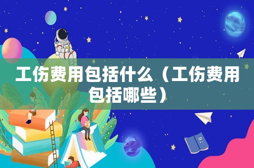 工傷費用包括什么（工傷費用包括哪些）
