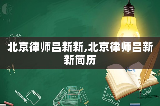 北京律師呂新新,北京律師呂新新簡(jiǎn)歷