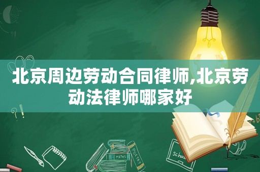 北京周邊勞動合同律師,北京勞動法律師哪家好