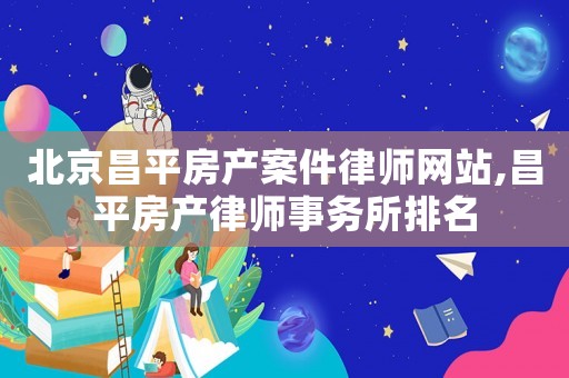 北京昌平房產案件律師網站,昌平房產律師事務所排名