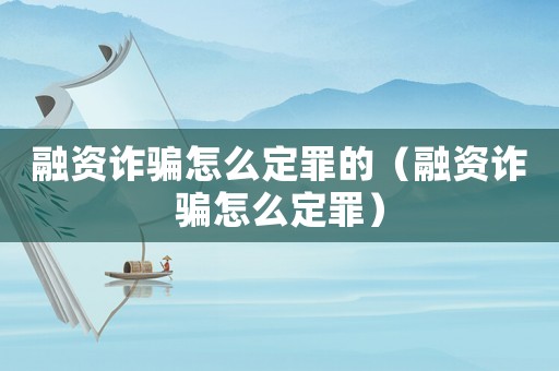 融資詐騙怎么定罪的（融資詐騙怎么定罪）