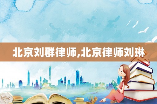 北京劉群律師,北京律師劉琳