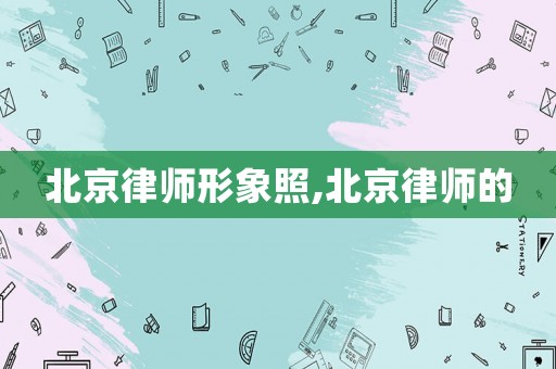 北京律師形象照,北京律師的