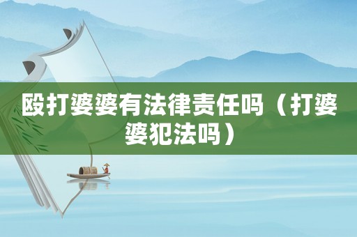 毆打婆婆有法律責任嗎（打婆婆犯法嗎）