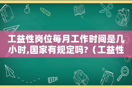 工益性崗位每月工作時間是幾小時,國家有規定嗎?（工益性崗位怎公認定工傷）