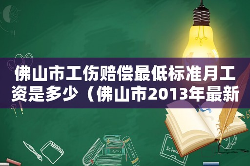 佛山市工傷賠償最低標準月工資是多少（佛山市2013年最新工傷賠償標準）