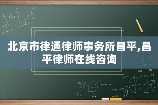 北京市律通律師事務所昌平,昌平律師在線咨詢