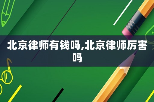 北京律師有錢嗎,北京律師厲害嗎