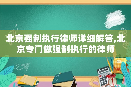 北京強制執行律師詳細解答,北京專門做強制執行的律師