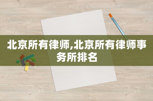 北京所有律師,北京所有律師事務(wù)所排名