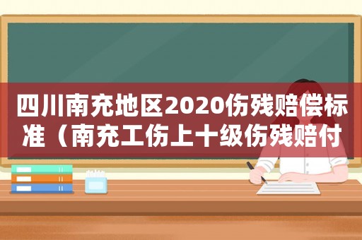 四川南充地區2020傷殘賠償標準（南充工傷上十級傷殘賠付標準）