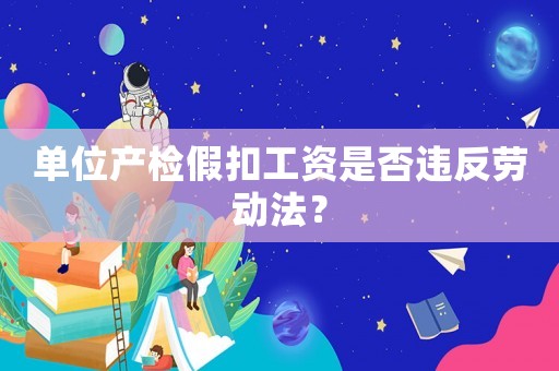 單位產檢假扣工資是否違反勞動法？