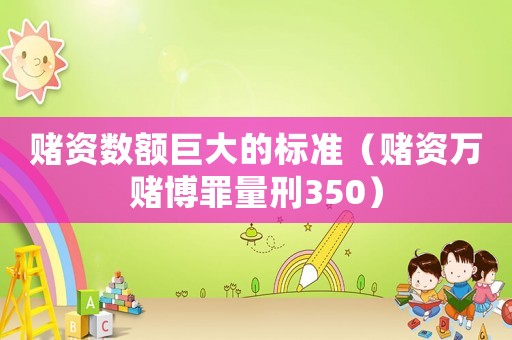 賭資數額巨大的標準（賭資萬賭博罪量刑350）