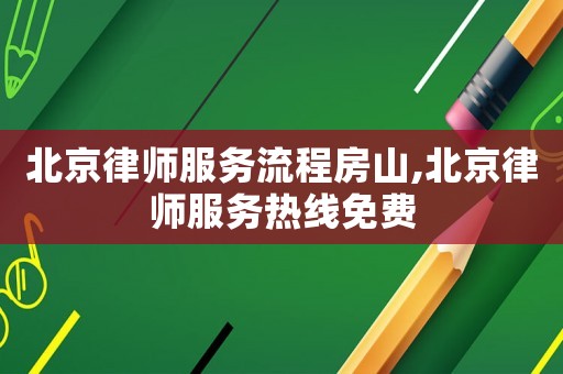 北京律師服務流程房山,北京律師服務熱線免費