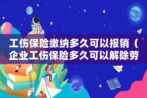 工傷保險繳納多久可以報銷（企業工傷保險多久可以解除勞動合同）