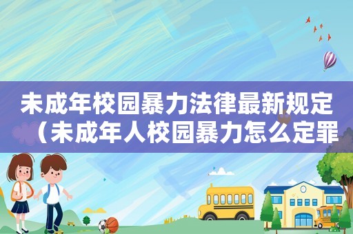 未成年校園暴力法律最新規定（未成年人校園暴力怎么定罪）