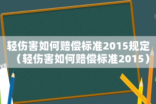 輕傷害如何賠償標準2015規定（輕傷害如何賠償標準2015）