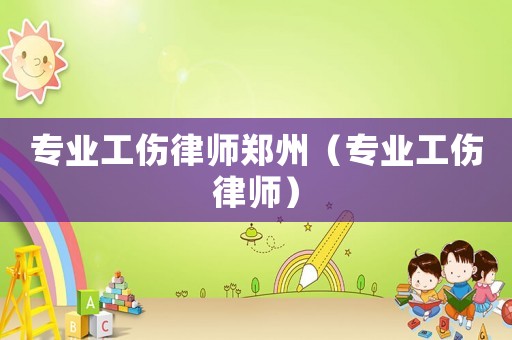 專業工傷律師鄭州（專業工傷律師）