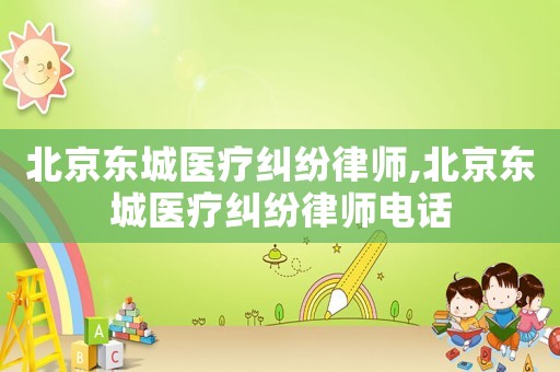 北京東城醫療糾紛律師,北京東城醫療糾紛律師電話