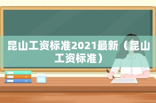 昆山工資標準2021最新（昆山工資標準）