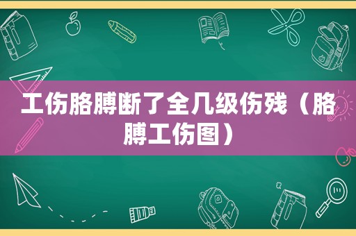 工傷胳膊斷了全幾級(jí)傷殘（胳膊工傷圖）