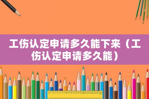 工傷認定申請多久能下來（工傷認定申請多久能）