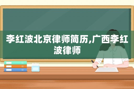 李紅波北京律師簡歷,廣西李紅波律師