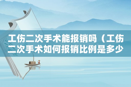 工傷二次手術能報銷嗎（工傷二次手術如何報銷比例是多少）