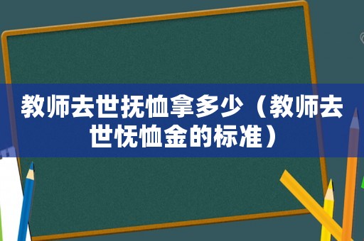 教師去世撫恤拿多少（教師去世憮恤金的標準）