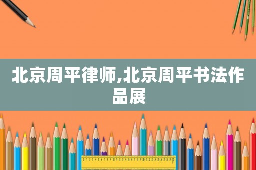 北京周平律師,北京周平書法作品展