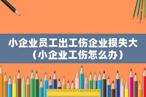 小企業(yè)員工出工傷企業(yè)損失大（小企業(yè)工傷怎么辦）