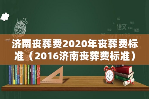 濟南喪葬費2020年喪葬費標準（2016濟南喪葬費標準）