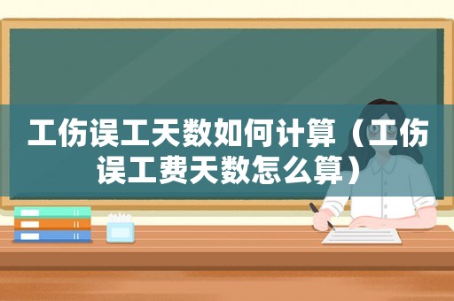 工傷誤工天數如何計算（工傷誤工費天數怎么算）