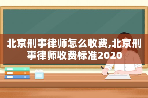 北京刑事律師怎么收費(fèi),北京刑事律師收費(fèi)標(biāo)準(zhǔn)2020