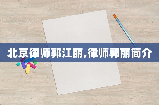 北京律師郭江麗,律師郭麗簡介