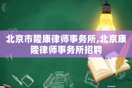 北京市隆康律師事務所,北京康隆律師事務所招聘