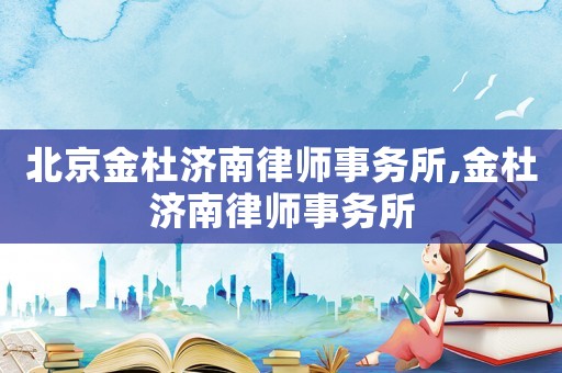 北京金杜濟南律師事務所,金杜濟南律師事務所