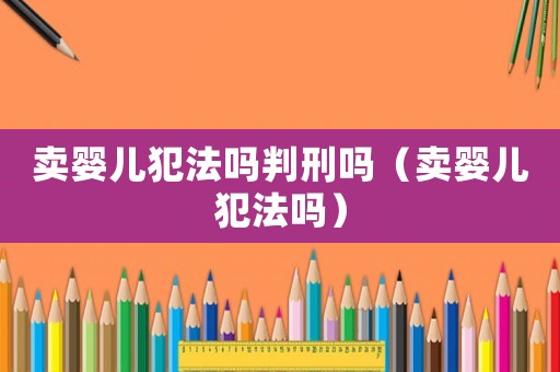 賣嬰兒犯法嗎判刑嗎（賣嬰兒犯法嗎）